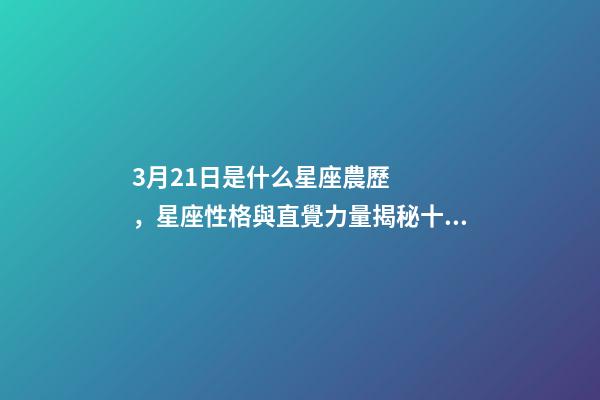 3月21日是什么星座農歷，星座性格與直覺力量揭秘十二星座的特點